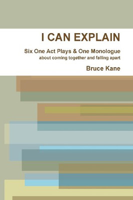 I Can Explain-Six One Act Plays & a Monologue -  NEW Bruce Kane 2013