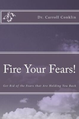 Fire Your Fears!: Get Rid Of The Fears That Are Holding You Back