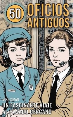 50 Oficios Antiguos: Un Fascinante Viaje Al Pasado Cercano by Mike Ciman (Spanis