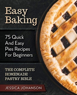 Easy Baking: 75 Quick And Easy Pies Recipes For Beginners. The C