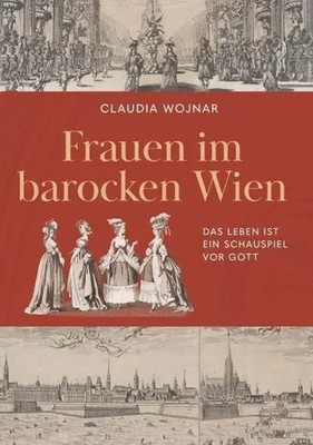 Frauen im barocken Wien | Das Leben ist ein Schauspiel vor Gott | Claudia Wojnar