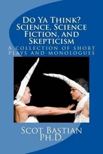 Do Ya Think? Science, Science Fiction, and Skepticism by Scot Bastian Ph D. (Eng