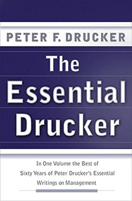The Essential Drucker: In One Volume the Best of Sixty Years of Peter Drucke...