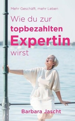 Mehr Geschft, mehr Leben: Wie Du zur top-bezahlten Expertin wirst! by Barbara Ja