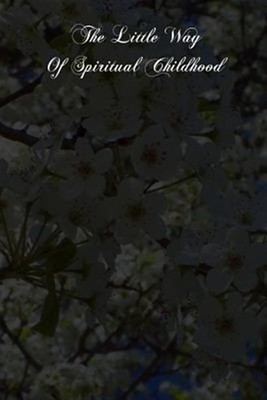 Little Way of Spiritual Childhood : According to the Life and Writings of Ble...