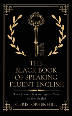 The Black Book of Speaking Fluent English: The Quickest Way to Improve Your ...