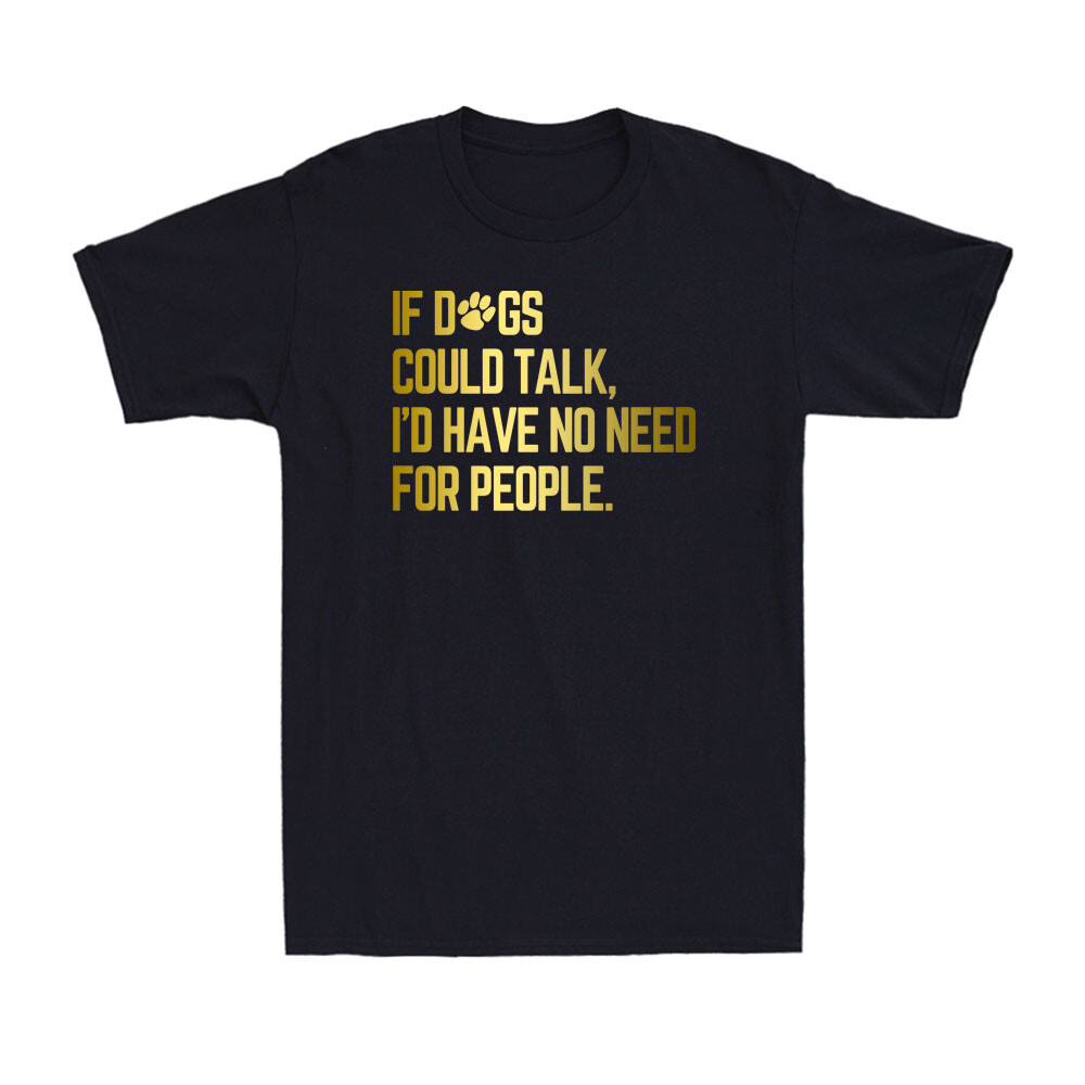 If Dogs Could talk I'd Have No Need For People Sarcastic Humor Men's T-Shirt
