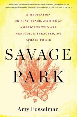 Savage Park: A Meditation on Play, Space, and Risk for Americans Who Are...