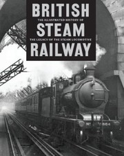 The Illustrated History of British Steam Railways: The Legacy of the Steam Loco