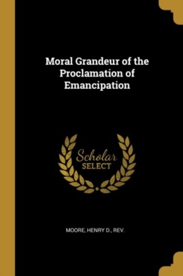 Henry D. - Moral Grandeur of the Proclamation of Emancipation - New pa - X555z