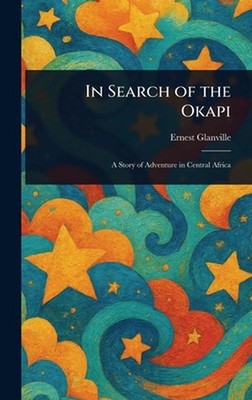 In Search of the Okapi by Ernest Glanville Hardcover Book