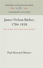 James Nelson Barker, 1784-1858 : With a Reprint of His Comedy Tears and Smile...