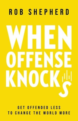 When Offense Knocks: Get offended less, to change the world more by Rob Shepherd