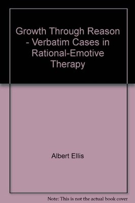 GROWTH THROUGH REASON;: VERBATIM CASES IN RATIONAL-EMOTIVE By Albert Ellis