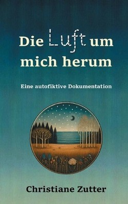 Die Luft um mich herum: Eine autofiktive Dokumentation by Christiane Zutter (Ger