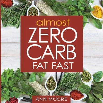 ALMOST ZERO CARB FAT FAST: AGGRESSIVE, DEEP KETOSIS METHOD By Ann Moore **NEW**