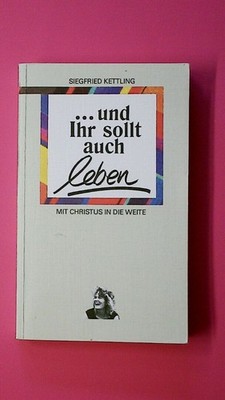 133898 Siegfried Kettling ... UND IHR SOLLT AUCH LEBEN! Mit Christus in die