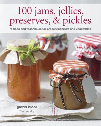 100 Jams, Jellies, Preserves and Pickles: Recipes and Techniques