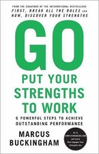 Go Put Your Strengths to Work : 6 Powerful Steps to Achieve Outstanding...