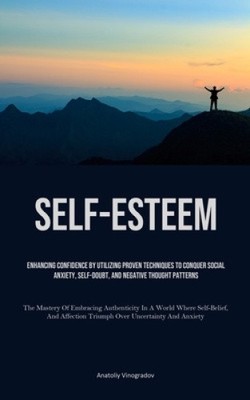 Self-Esteem: Enhancing Confidence By Utilizing Proven Techniques To Conquer