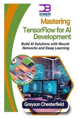 Mastering TensorFlow for AI Development: Build AI Solutions with Neural Networks