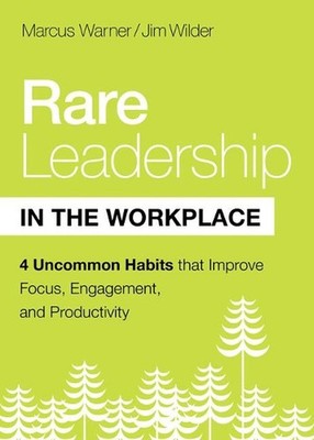 Rare Leadership in the Workplace: Four Habits That Improve Focus, Engagement, an