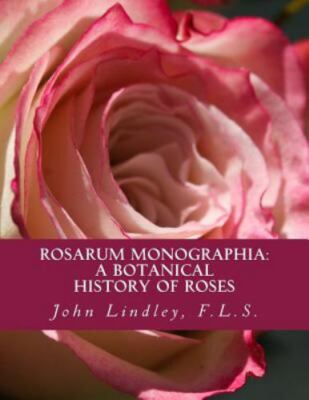 Rosarum Monographia: A Botanical History of Roses by Lindley, F. L. S. John, ...