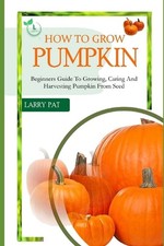 How to Grow Pumpkin: Beginners guide to growing, caring and harvesting of pumpki