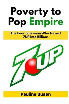 Poverty to Pop Empire: The Poor Salesman Who Turned 7UP Into Billions by Pauline