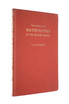 The Creative Use Of Mathematics In The Junior School by L G W Sealey