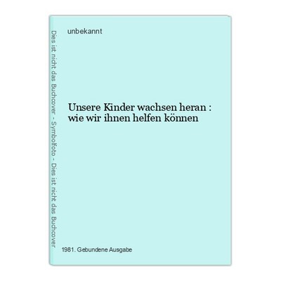 Unsere Kinder wachsen heran : wie wir ihnen helfen können unbekannt: