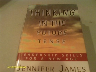 THINKING IN THE FUTURE TENSE: Leadership Skills for a New Age by James, Jennifer