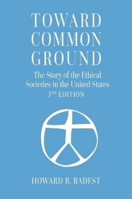 Howard B Radest Toward Common Ground - The Story of the Ethical Soci (Paperback)