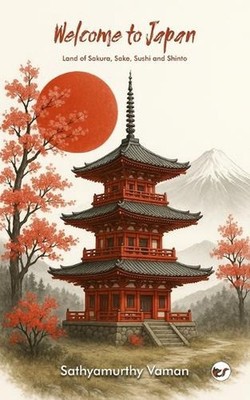 Welcome to Japan: Land of Sakura, Sake, Sushi and Shinto by Sathyamurthy Vaman P