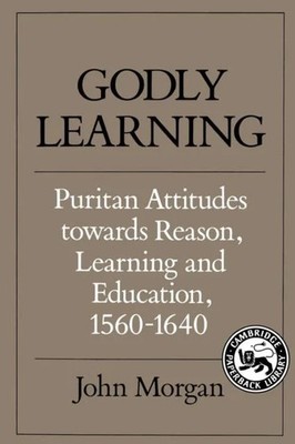 Godly Learning Puritan Attitudes Towards Reason Learning and Educ