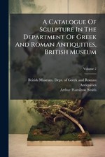 A Catalogue Of Sculpture In The Department Of Greek And Roman Antiquities, Briti