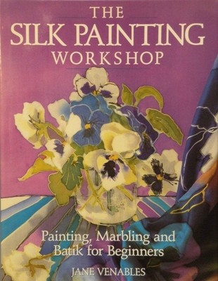 The Silk Painting Workshop: Painting, Marbling and Batik for Beginners