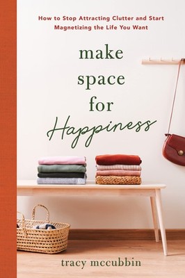 Make Space for Happiness: How to Stop Attracting Clutter and Start Magnetizi...