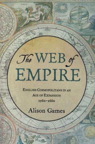 Web of Empire : English Cosmopolitans in an Age of Expansion, 1560-1660 by ...