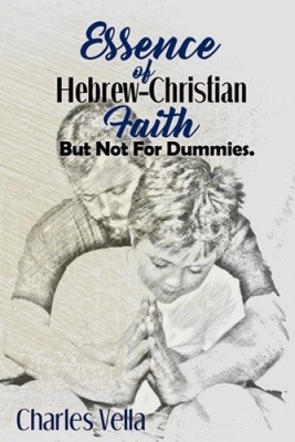 Essence of Hebrew - Christian Faith: But Not For Dummies by Charles Vella