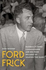 Ford Frick: Baseball's Third Commissioner and His Four Decades of Shaping the Ga
