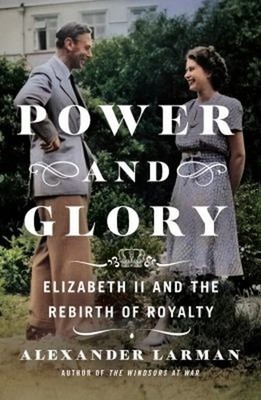 Power and Glory : Elizabeth II and the Rebirth of Royalty Alexand