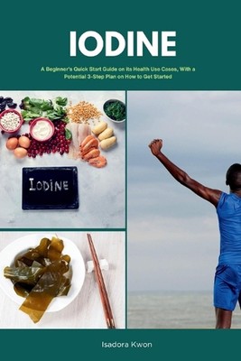 Iodine: A Beginner's Quick Start Guide on Its Health Use Cases, With a Potential