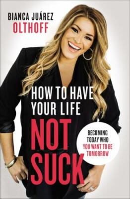 How to Have Your Life Not Suck : Becoming Today Who You Want to Be Tomorrow...