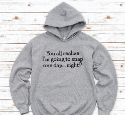 You All Realize I'm Going To Snap One Day, Right, Gray Unisex Hoodie