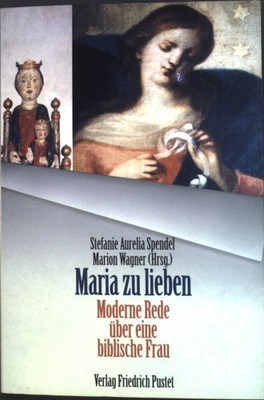 Maria zu lieben : moderne Rede über eine biblische Frau. Spendel, Aurelia: