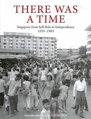 There Was a Time: Singapore 1959-1965 From Self-Rule to Independence by Lee Geok