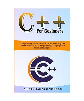 C++ for Beginners: A Step-by-Step Guide to Learn, in an Easy Way, the Fundamenta