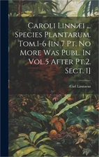 Caroli Linn�i ... Species Plantarum. Tom.1-6 [in 7 Pt. No More Was Publ. In Vol.