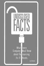 Undisclosed Facts: What Every Company Must Know About Outsourcing Its IT Needs b
